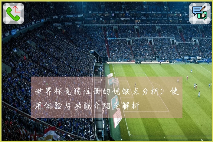世界杯竞猜注册的优缺点分析：使用体验与功能介绍全解析