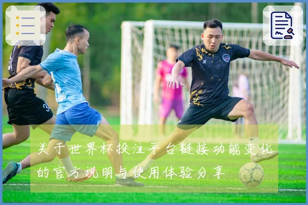 关于世界杯投注平台链接功能变化的官方说明与使用体验分享