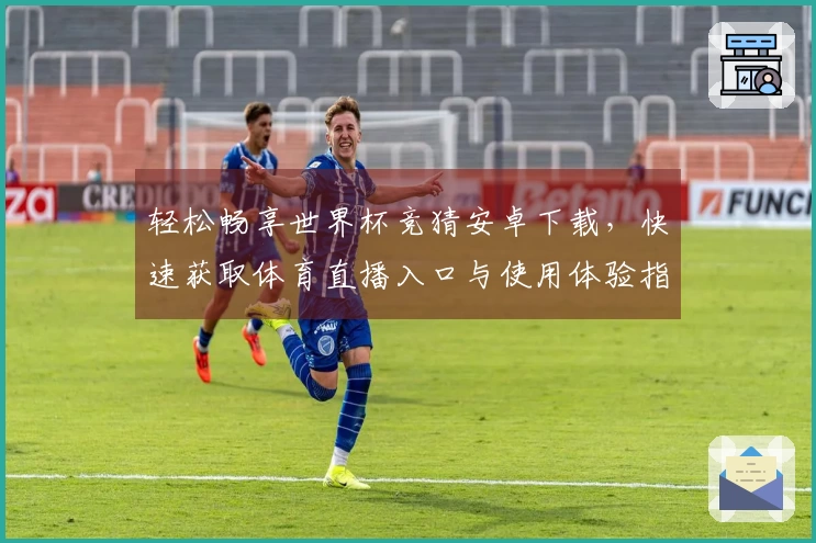 轻松畅享世界杯竞猜安卓下载，快速获取体育直播入口与使用体验指南