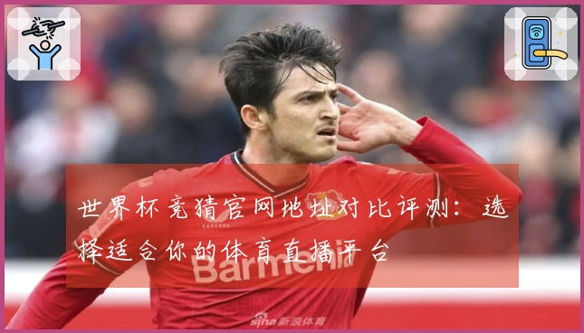 世界杯竞猜官网地址对比评测:选择适合你的体育直播平台