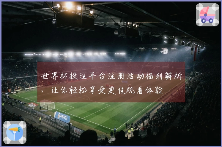 世界杯投注平台注册活动福利解析，让你轻松享受更佳观看体验